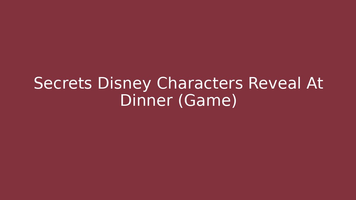 Secrets Disney Characters Reveal At Dinner (Game)
