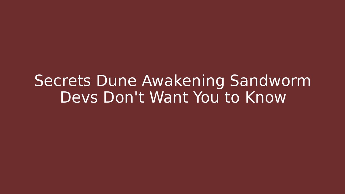 Secrets Dune Awakening Sandworm Devs Don't Want You to Know