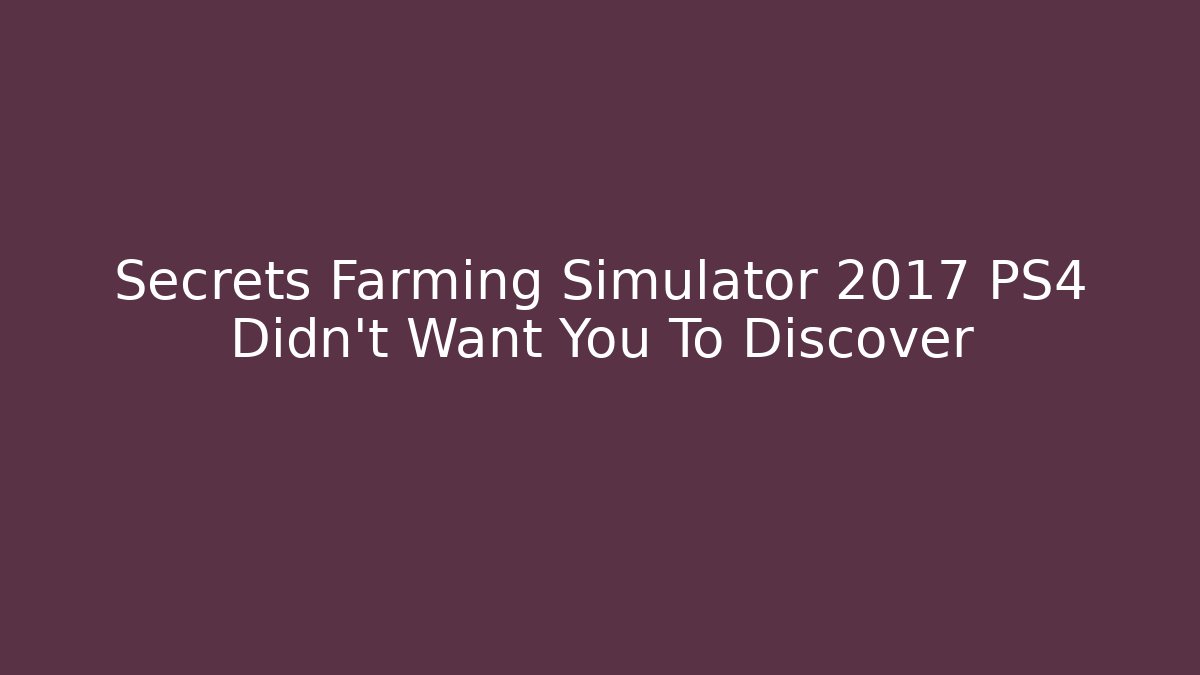 Secrets Farming Simulator 2017 PS4 Didn't Want You To Discover