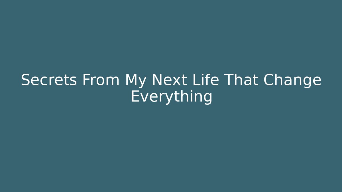 Secrets From My Next Life That Change Everything