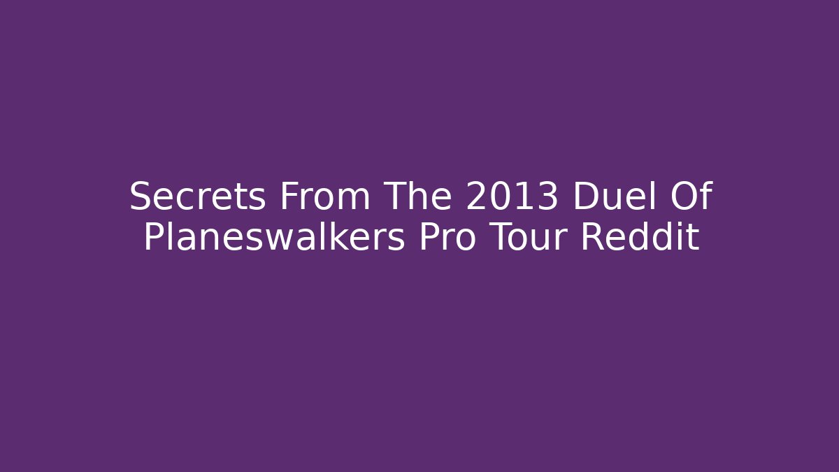 Secrets From The 2013 Duel Of Planeswalkers Pro Tour Reddit