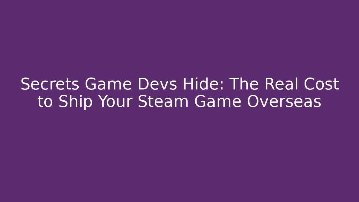 Secrets Game Devs Hide: The Real Cost to Ship Your Steam Game Overseas