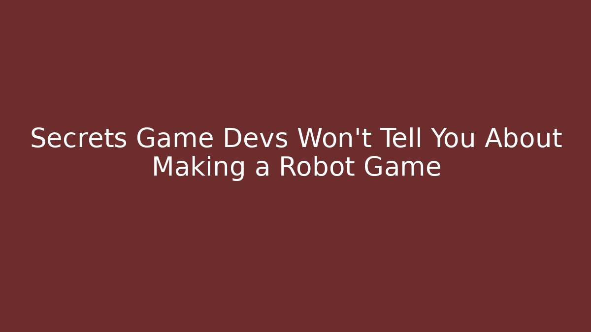 Secrets Game Devs Won’t Tell You About Making a Robot Game