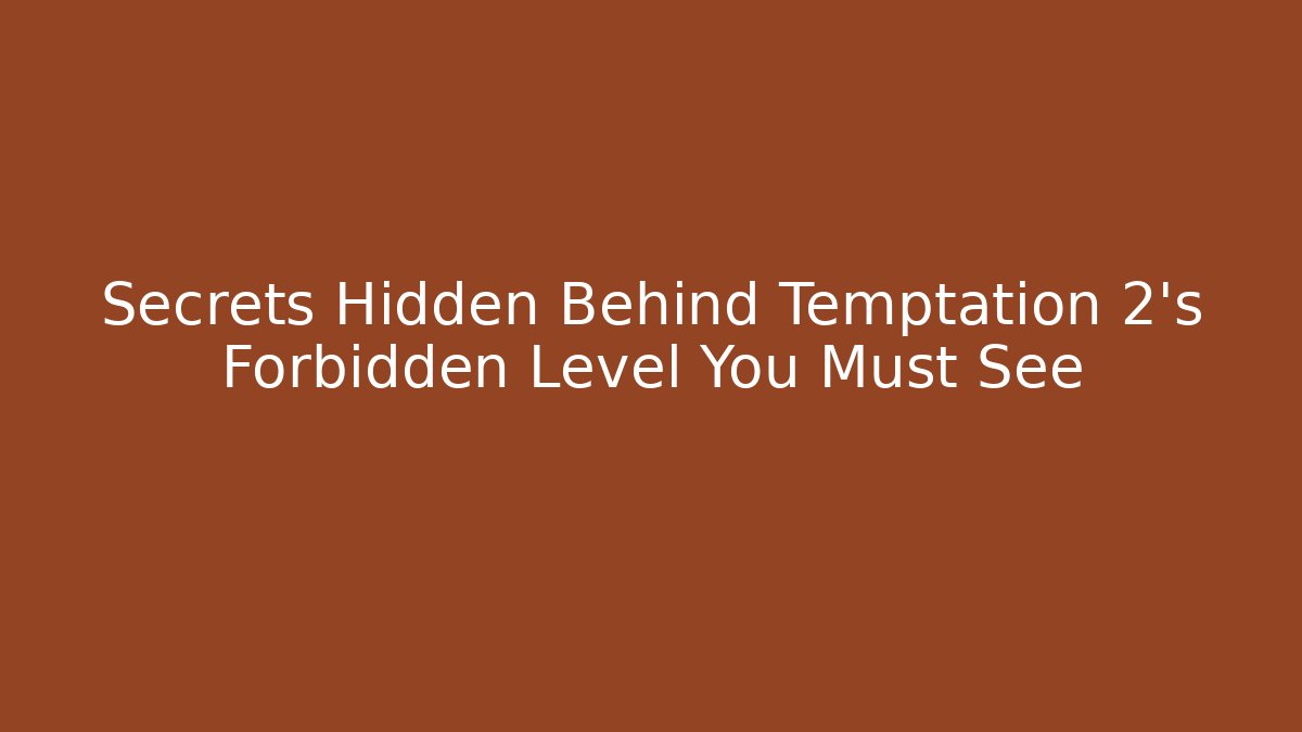 Secrets Hidden Behind Temptation 2's Forbidden Level You Must See