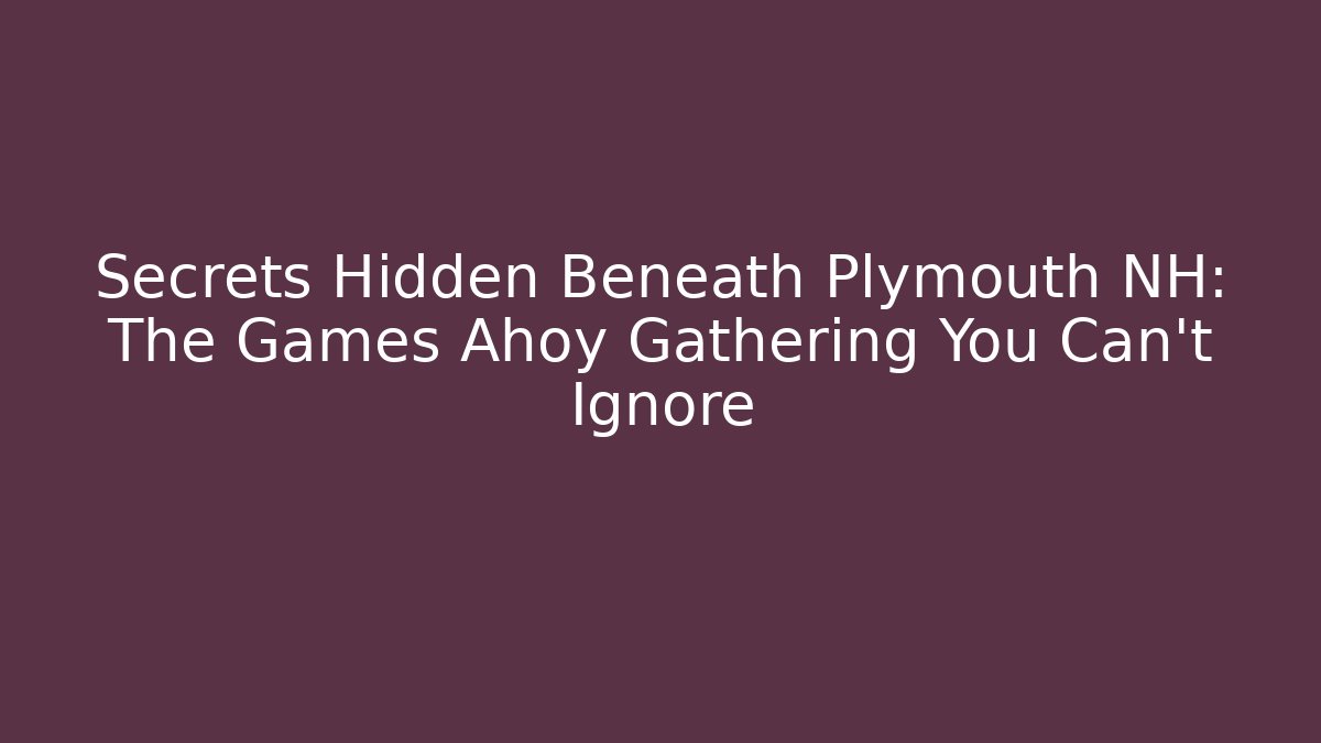 Secrets Hidden Beneath Plymouth NH: The Games Ahoy Gathering You Can't Ignore