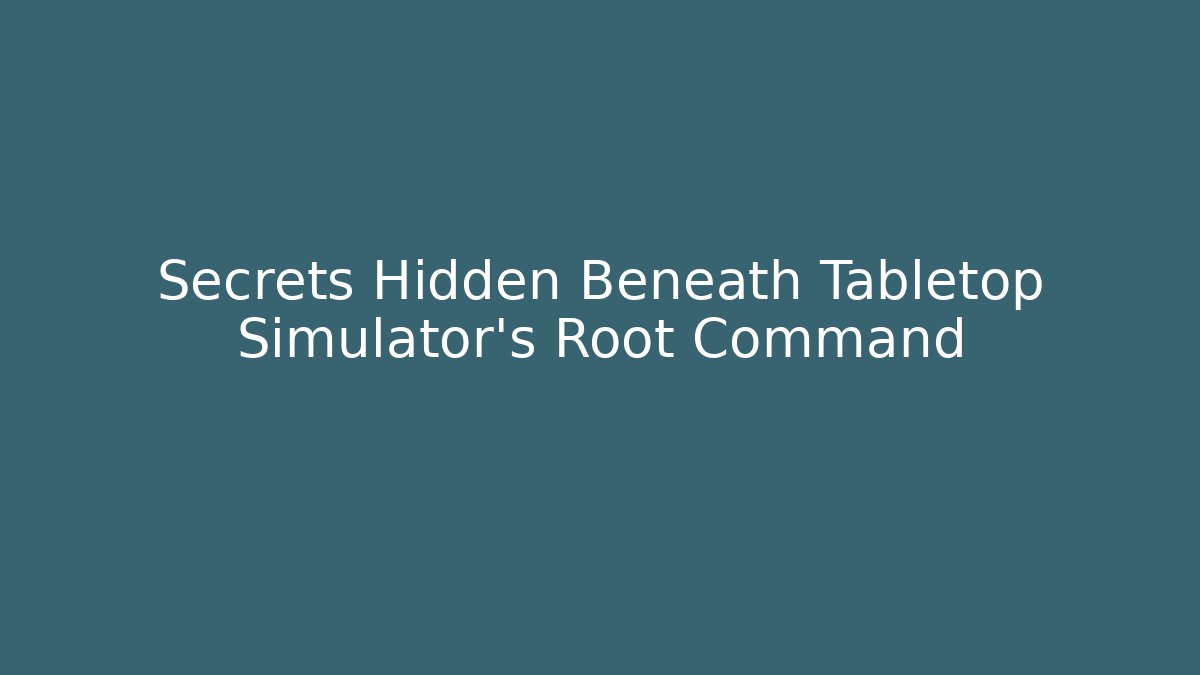 Secrets Hidden Beneath Tabletop Simulator's Root Command