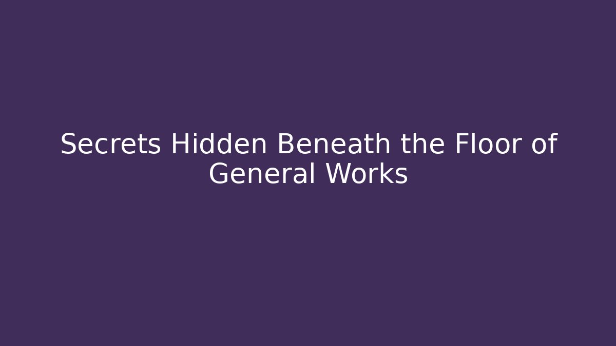 Secrets Hidden Beneath the Floor of General Works