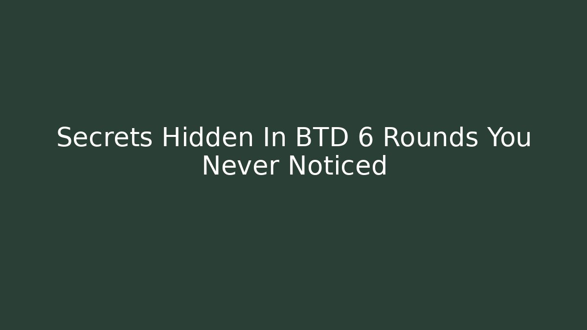 Secrets Hidden In BTD 6 Rounds You Never Noticed