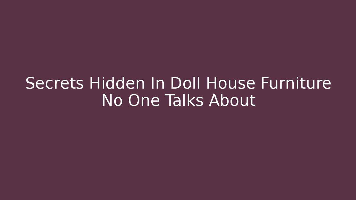 Secrets Hidden In Doll House Furniture No One Talks About
