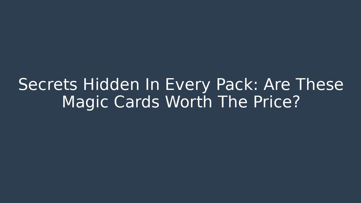 Secrets Hidden In Every Pack: Are These Magic Cards Worth The Price? - Critter Realm