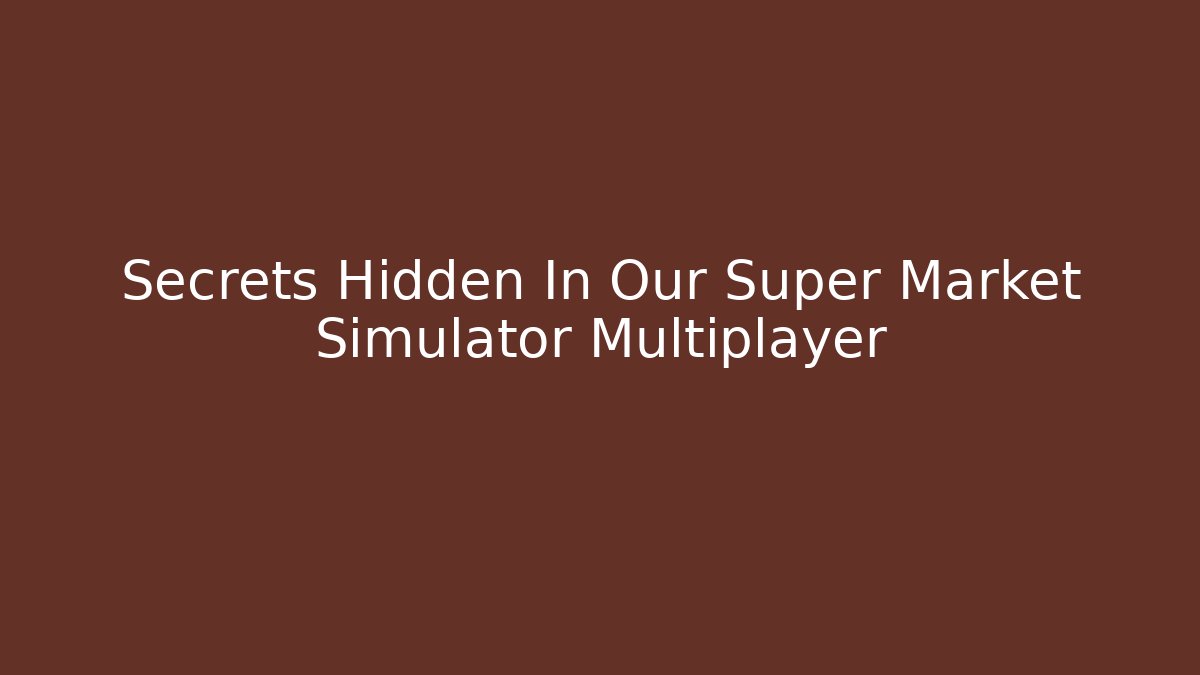Secrets Hidden In Our Super Market Simulator Multiplayer