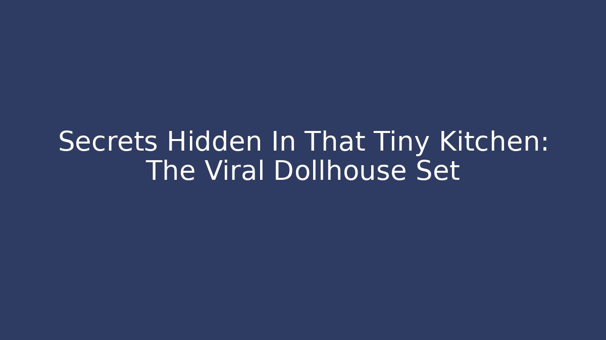 Secrets Hidden In That Tiny Kitchen: The Viral Dollhouse Set