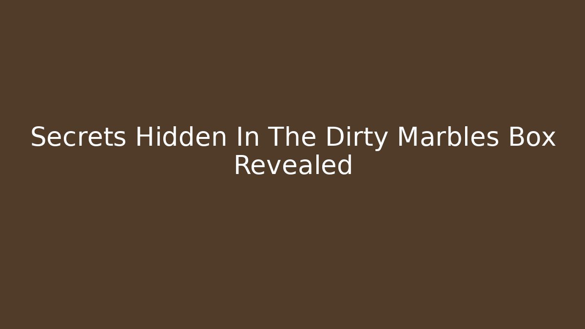 Secrets Hidden In The Dirty Marbles Box Revealed