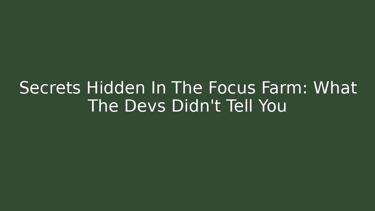 Secrets Hidden In The Focus Farm: What The Devs Didn’t Tell You