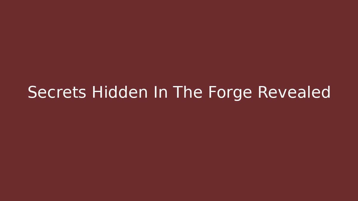 Secrets Hidden In The Forge Revealed