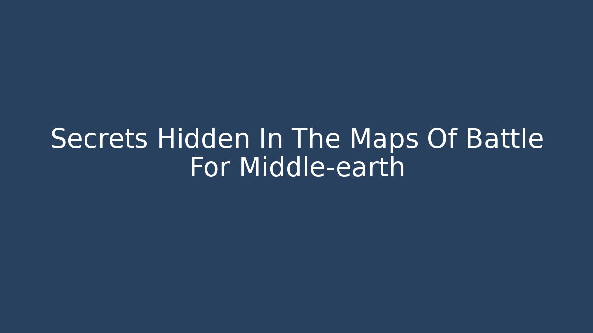 Secrets Hidden In The Maps Of Battle For Middle-earth