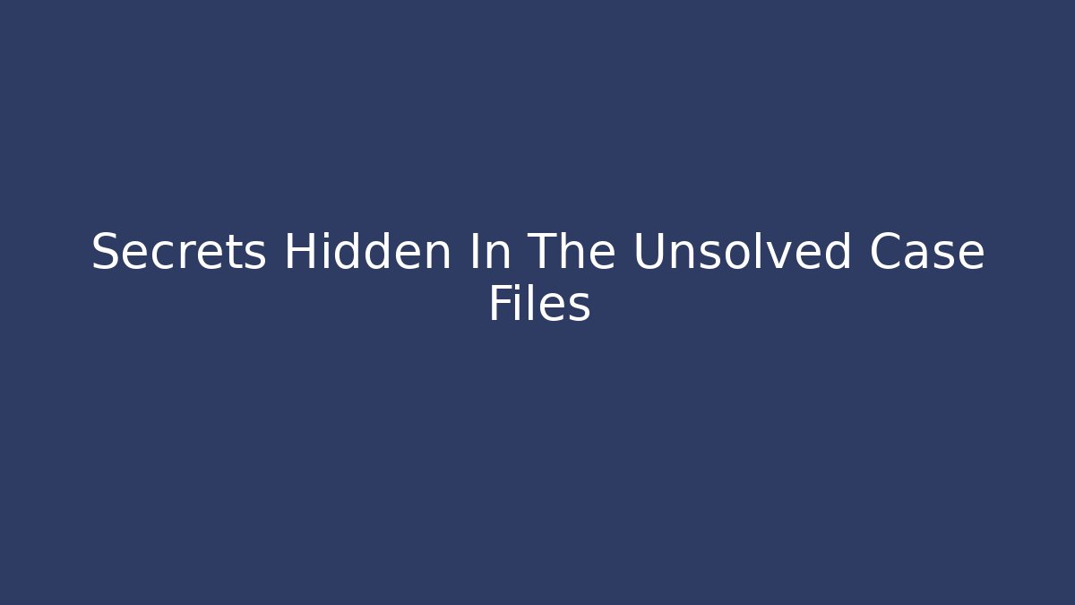 Secrets Hidden In The Unsolved Case Files