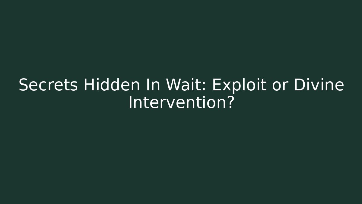 Secrets Hidden In Wait: Exploit or Divine Intervention?