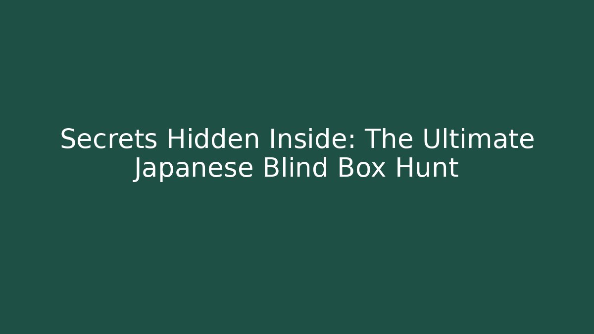 Secrets Hidden Inside: The Ultimate Japanese Blind Box Hunt