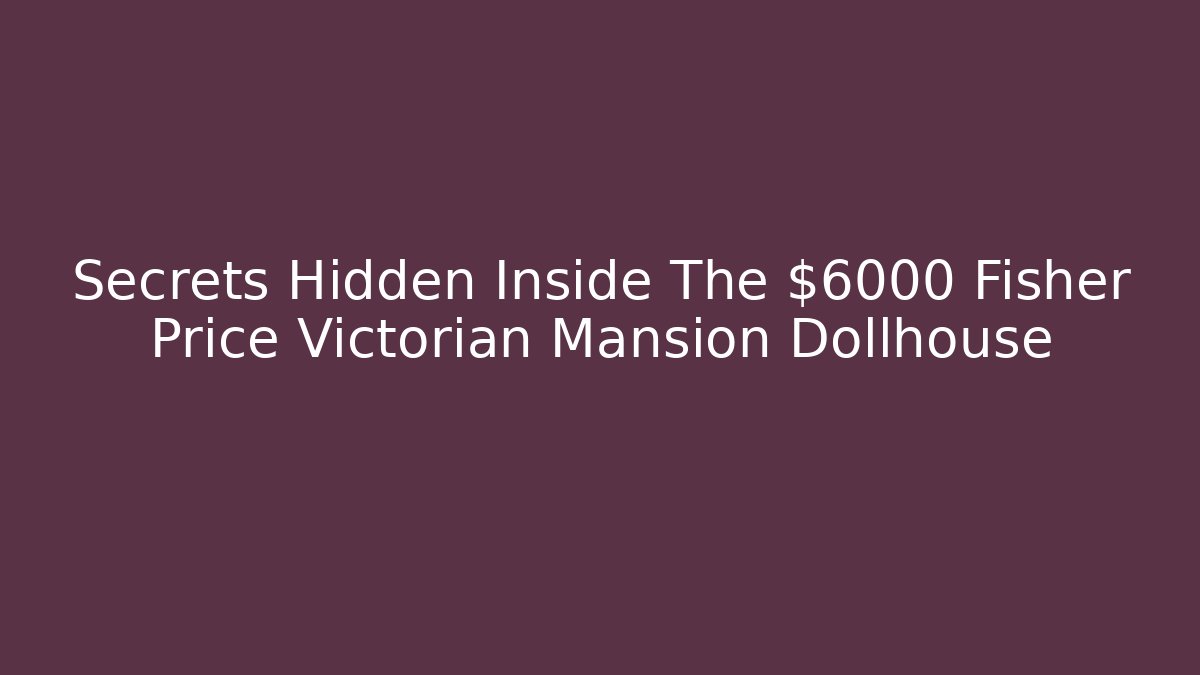 Secrets Hidden Inside The $6000 Fisher Price Victorian Mansion Dollhouse