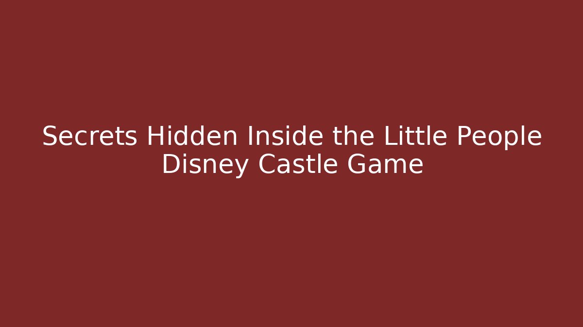 Secrets Hidden Inside the Little People Disney Castle Game