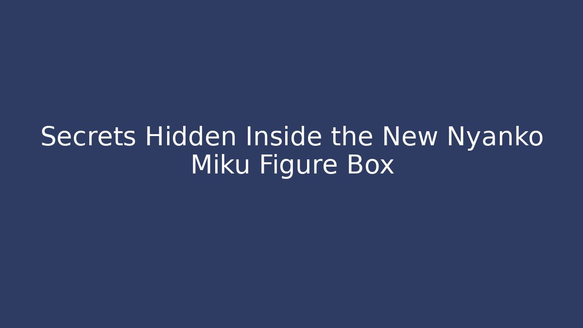 Secrets Hidden Inside the New Nyanko Miku Figure Box