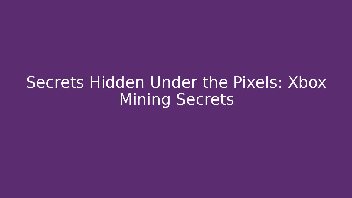 Secrets Hidden Under the Pixels: Xbox Mining Secrets