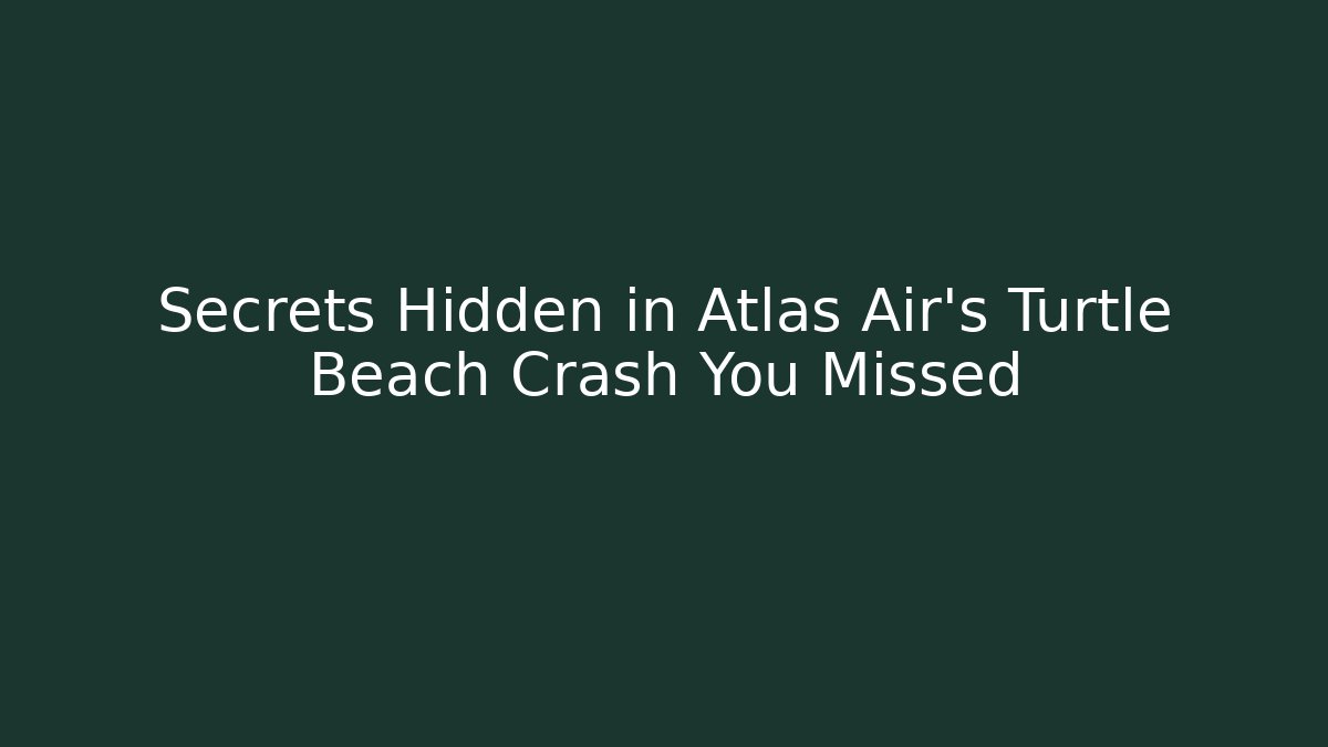 Secrets Hidden in Atlas Air's Turtle Beach Crash You Missed