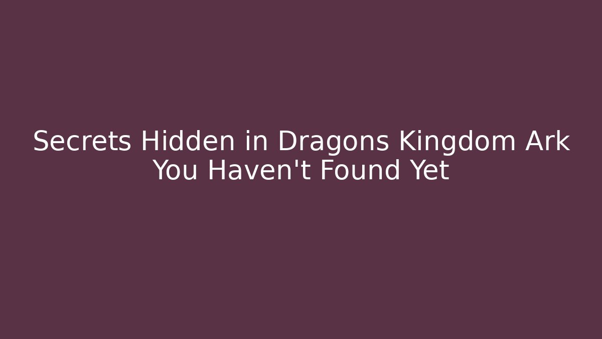 Secrets Hidden in Dragons Kingdom Ark You Haven't Found Yet - Critter Realm