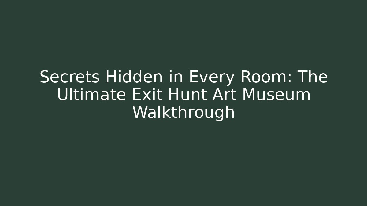 Secrets Hidden in Every Room: The Ultimate Exit Hunt Art Museum Walkthrough