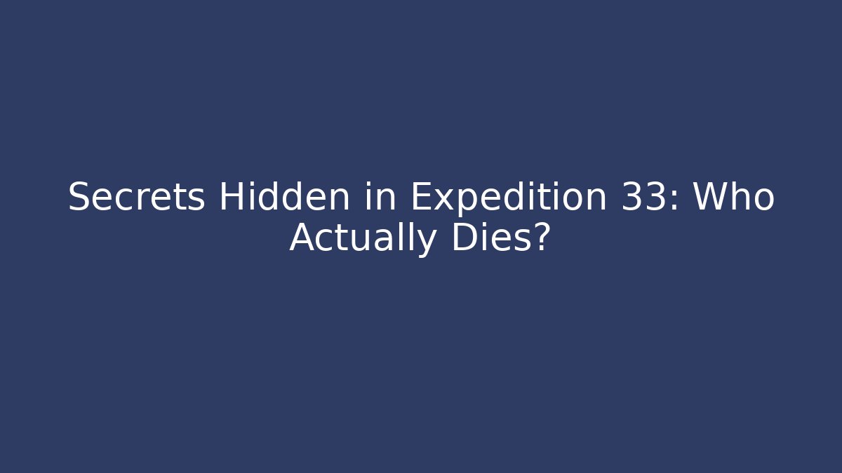 Secrets Hidden in Expedition 33: Who Actually Dies?