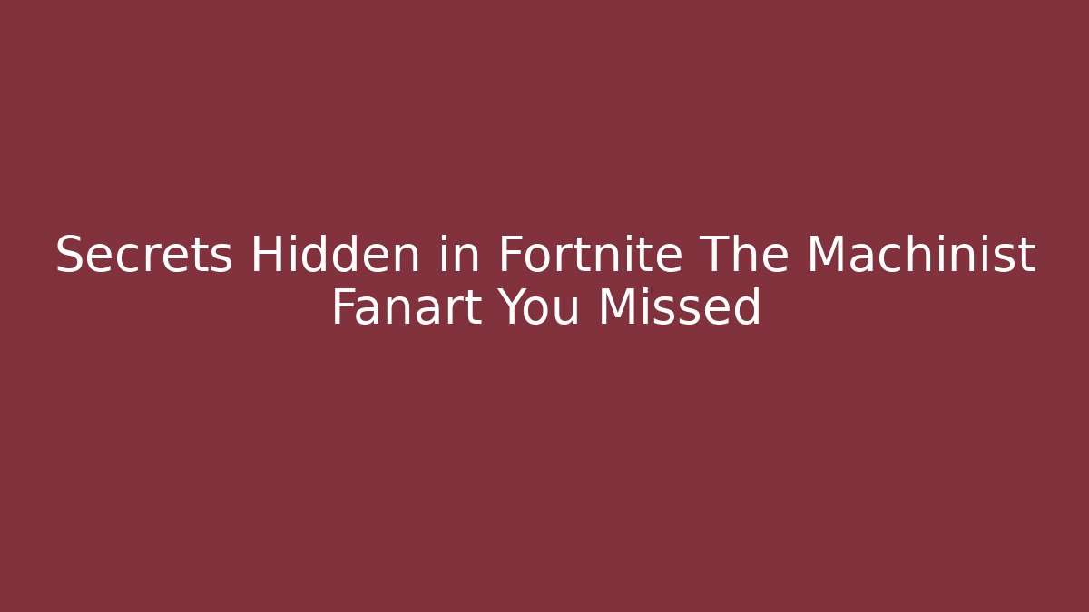 Secrets Hidden in Fortnite The Machinist Fanart You Missed