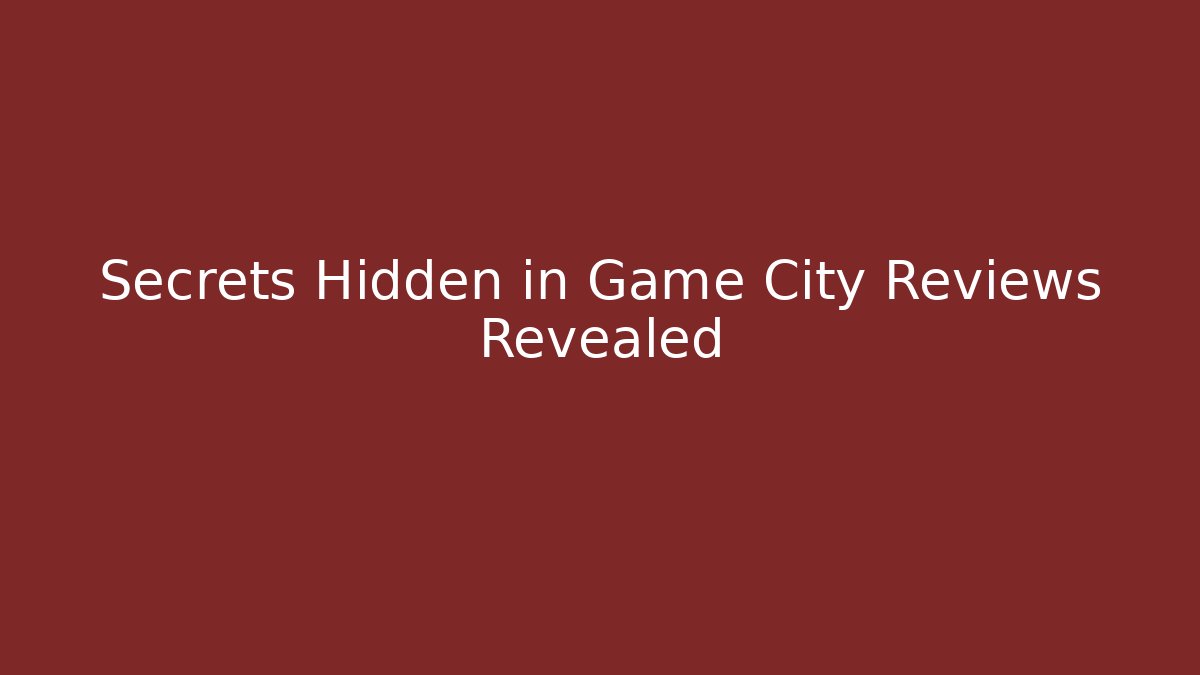Secrets Hidden in Game City Reviews Revealed