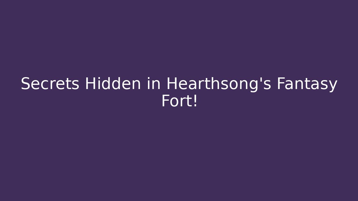 Secrets Hidden in Hearthsong's Fantasy Fort!