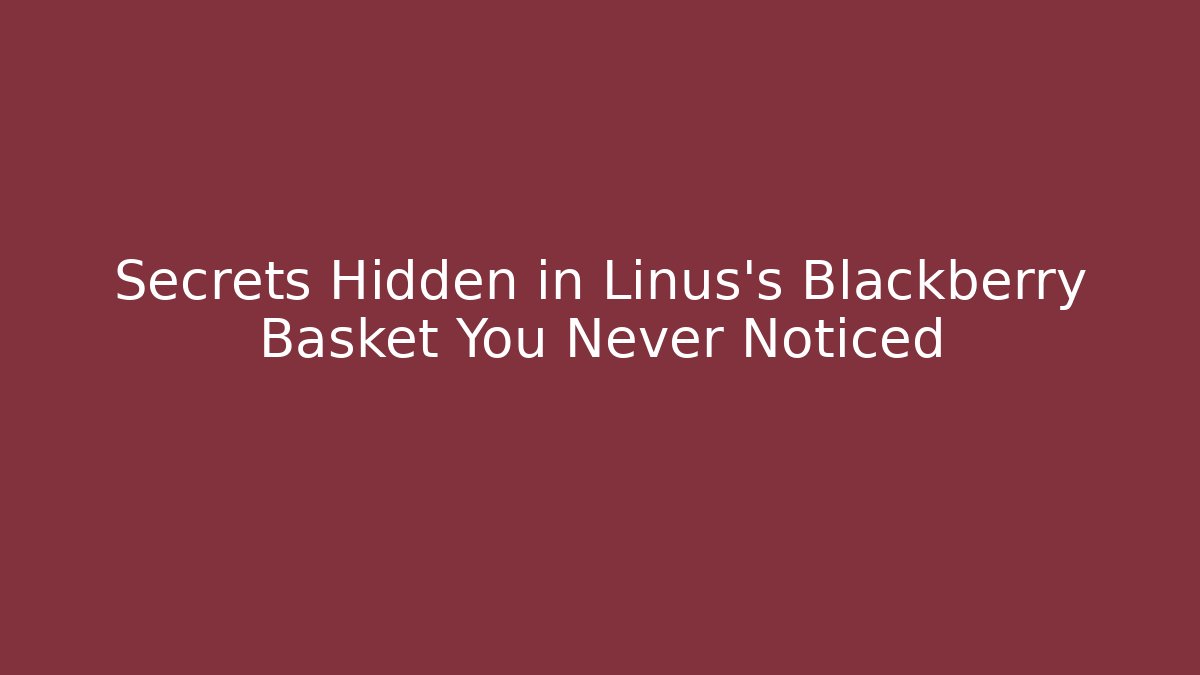 Secrets Hidden in Linus's Blackberry Basket You Never Noticed