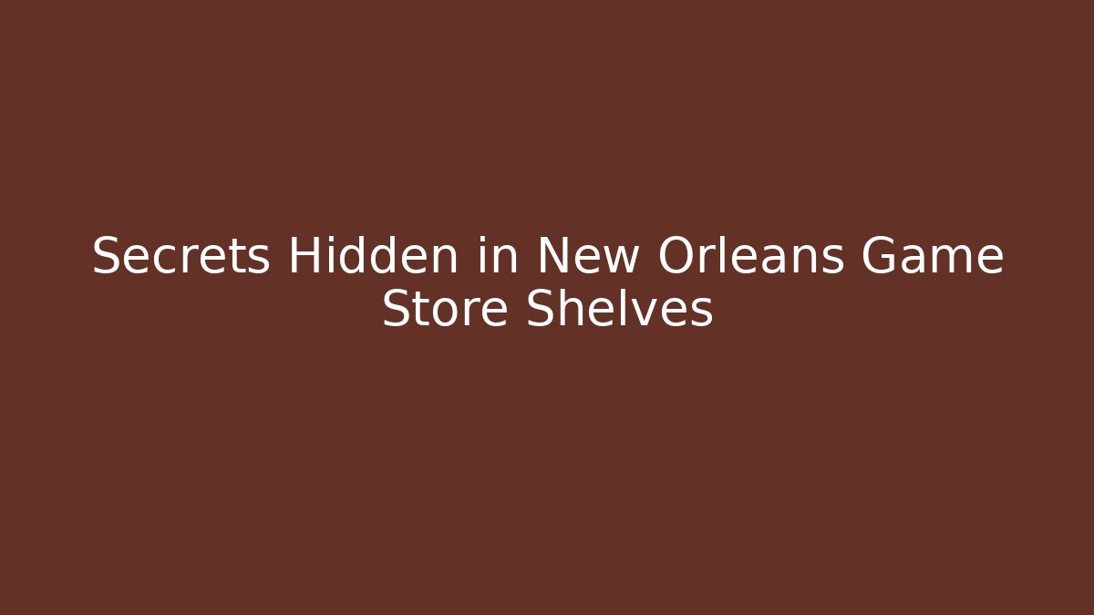 Secrets Hidden in New Orleans Game Store Shelves