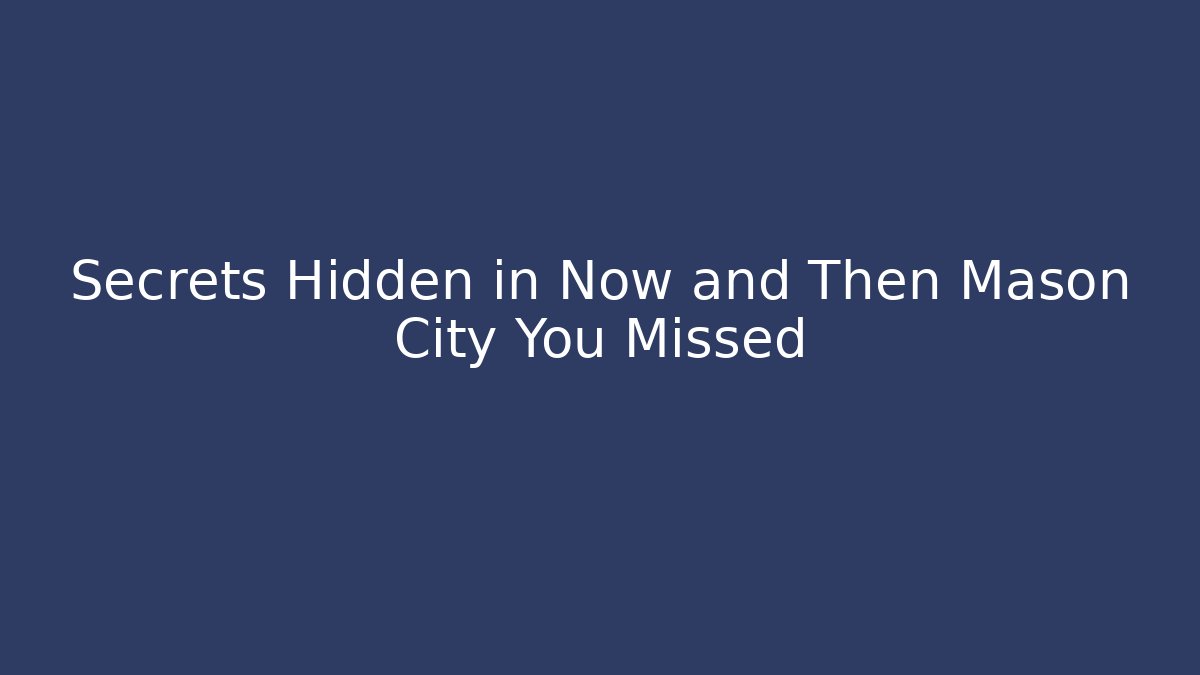 Secrets Hidden in Now and Then Mason City You Missed
