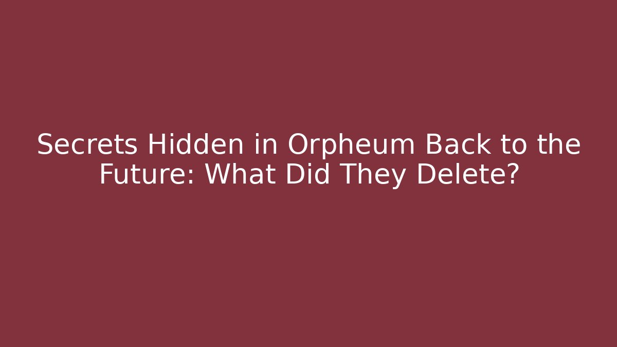 Secrets Hidden in Orpheum Back to the Future: What Did They Delete?