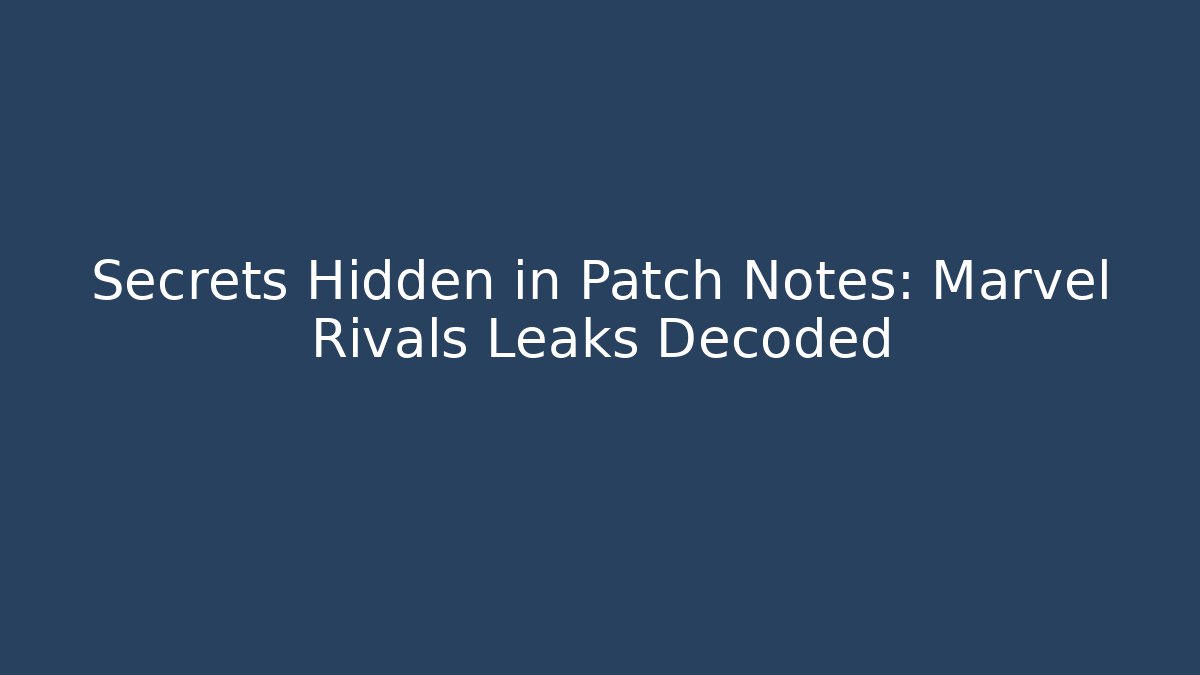 Secrets Hidden in Patch Notes: Marvel Rivals Leaks Decoded