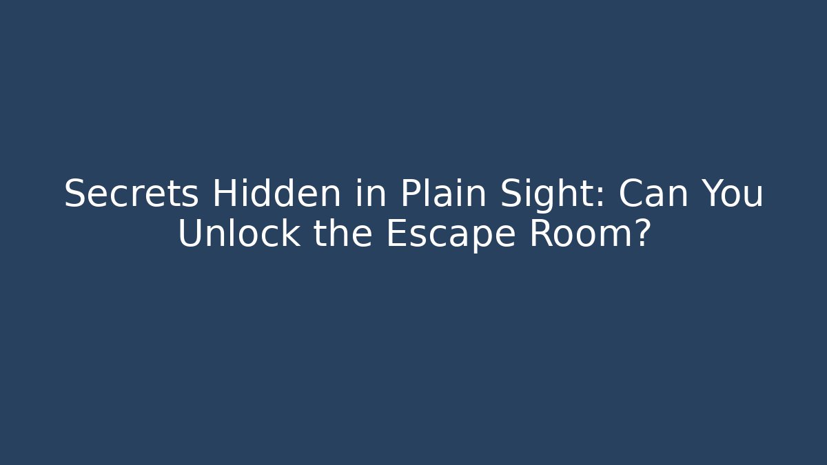 Secrets Hidden in Plain Sight: Can You Unlock the Escape Room?