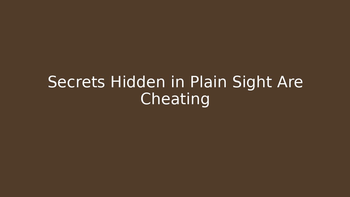 Secrets Hidden in Plain Sight Are Cheating