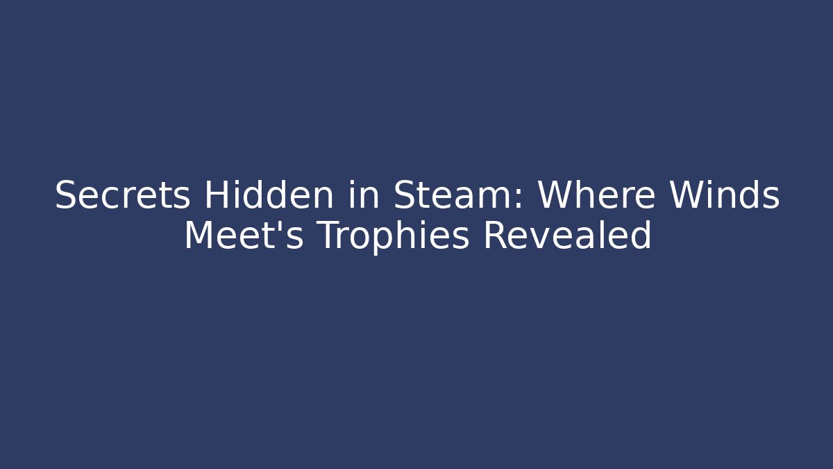 Secrets Hidden in Steam: Where Winds Meet's Trophies Revealed