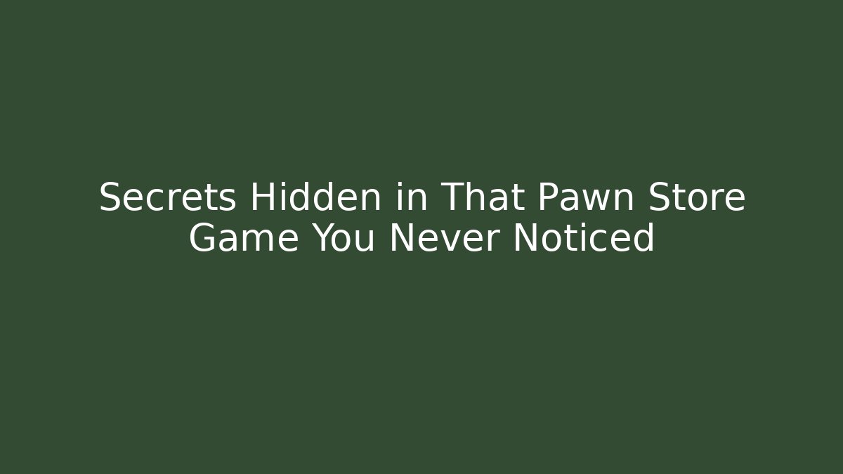 Secrets Hidden in That Pawn Store Game You Never Noticed