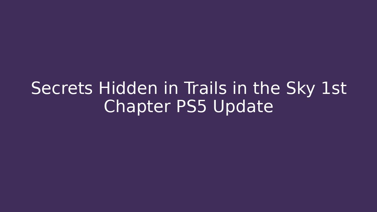 Secrets Hidden in Trails in the Sky 1st Chapter PS5 Update