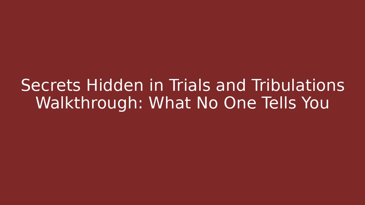 Secrets Hidden in Trials and Tribulations Walkthrough: What No One Tells You