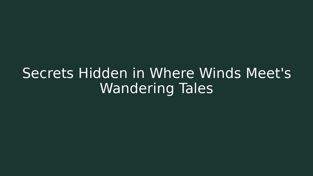 Secrets Hidden in Where Winds Meet’s Wandering Tales
