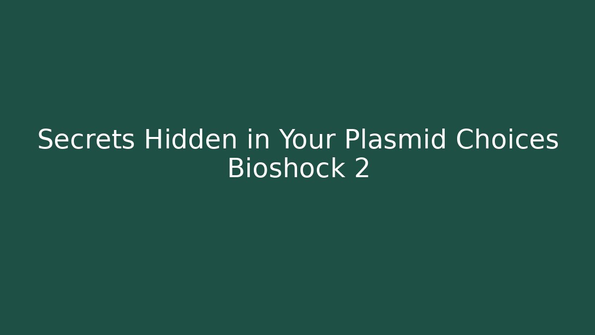 Secrets Hidden in Your Plasmid Choices Bioshock 2