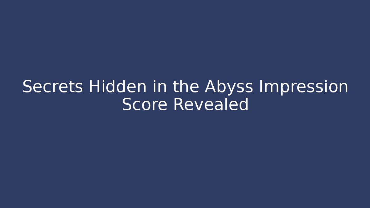 Secrets Hidden in the Abyss Impression Score Revealed