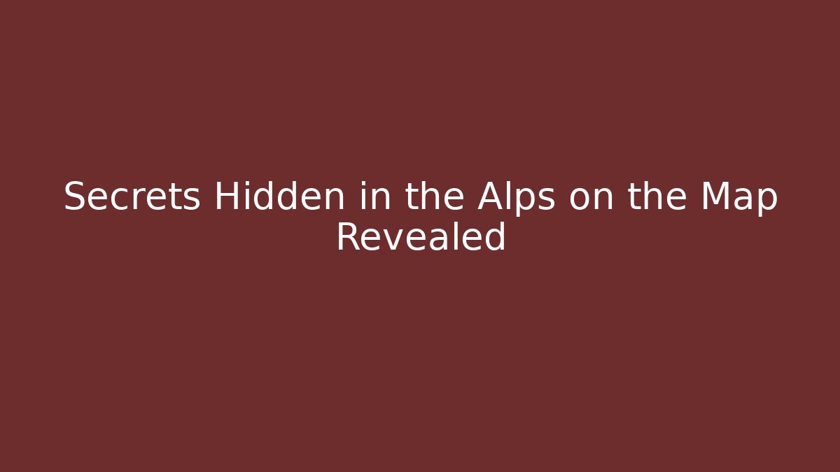 Secrets Hidden in the Alps on the Map Revealed
