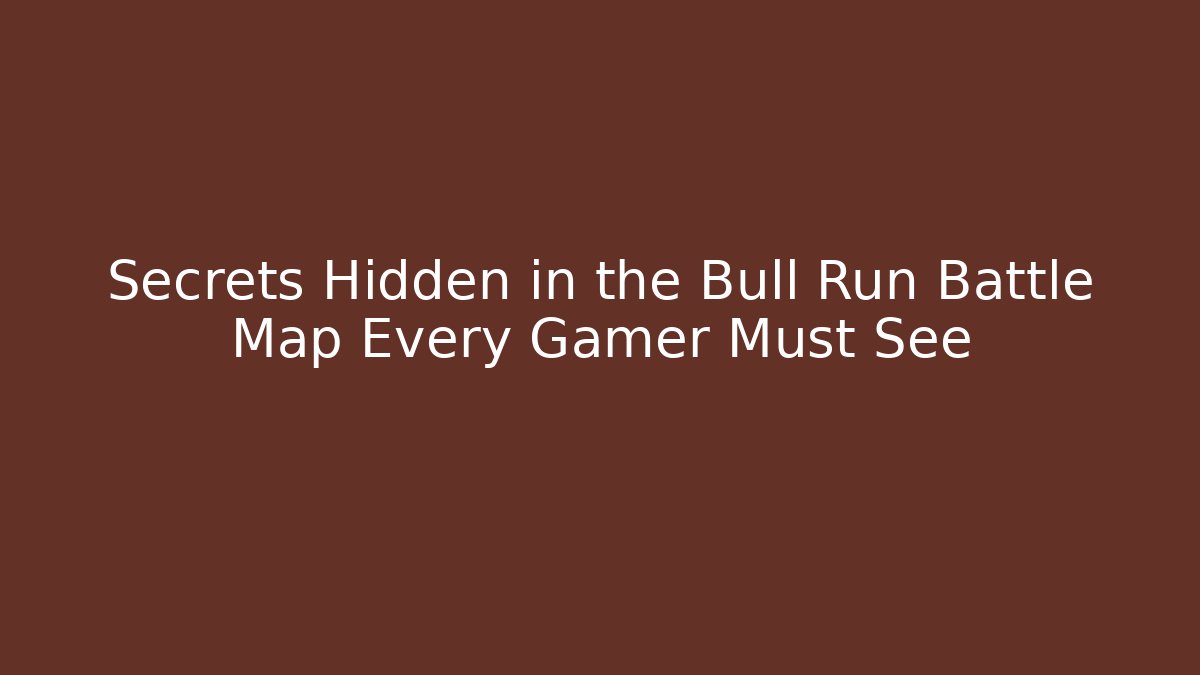 Secrets Hidden in the Bull Run Battle Map Every Gamer Must See